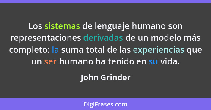 Los sistemas de lenguaje humano son representaciones derivadas de un modelo más completo: la suma total de las experiencias que un ser... - John Grinder