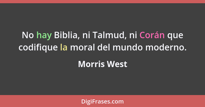 No hay Biblia, ni Talmud, ni Corán que codifique la moral del mundo moderno.... - Morris West