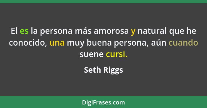 El es la persona más amorosa y natural que he conocido, una muy buena persona, aún cuando suene cursi.... - Seth Riggs