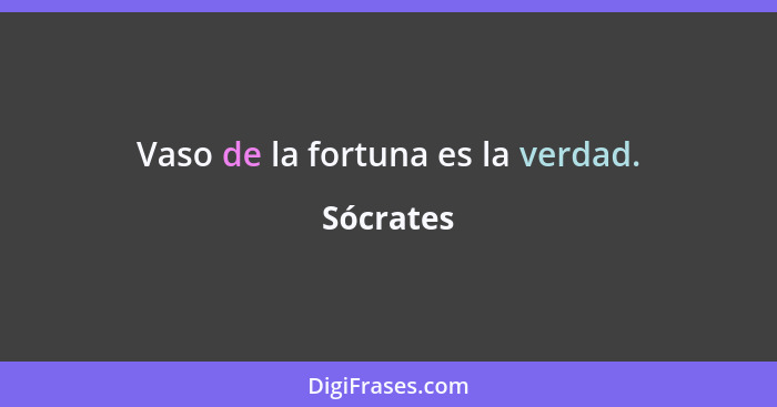 Vaso de la fortuna es la verdad.... - Sócrates