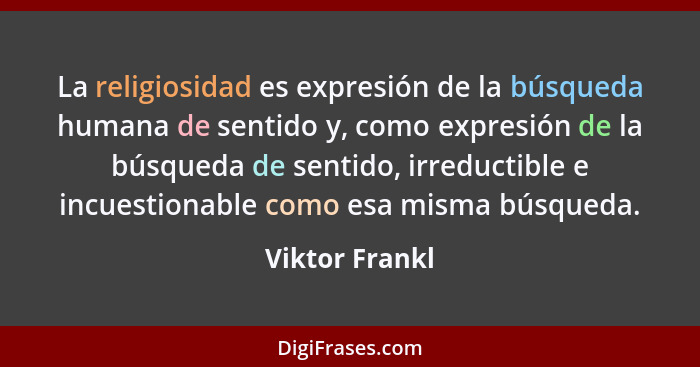 La religiosidad es expresión de la búsqueda humana de sentido y, como expresión de la búsqueda de sentido, irreductible e incuestionab... - Viktor Frankl