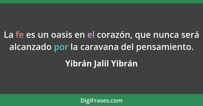 La fe es un oasis en el corazón, que nunca será alcanzado por la caravana del pensamiento.... - Yibrán Jalil Yibrán