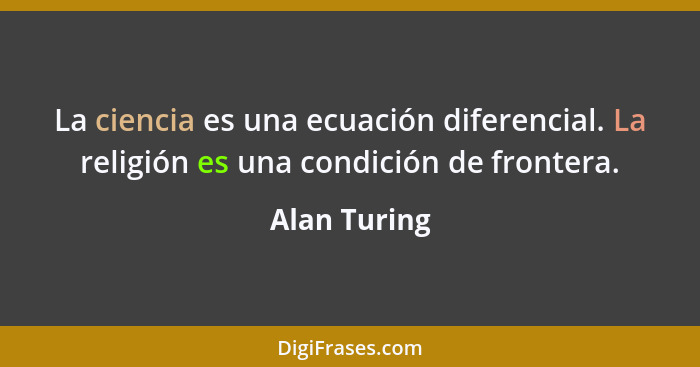 La ciencia es una ecuación diferencial. La religión es una condición de frontera.... - Alan Turing