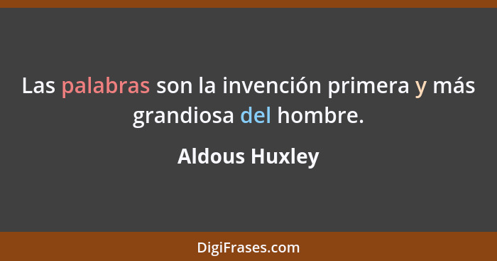 Las palabras son la invención primera y más grandiosa del hombre.... - Aldous Huxley