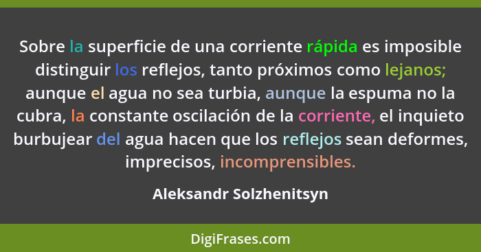 Sobre la superficie de una corriente rápida es imposible distinguir los reflejos, tanto próximos como lejanos; aunque el agua... - Aleksandr Solzhenitsyn