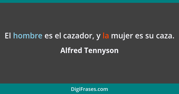 El hombre es el cazador, y la mujer es su caza.... - Alfred Tennyson