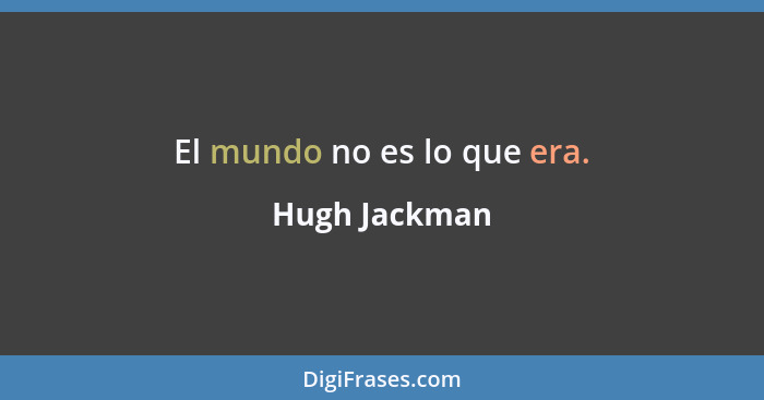 El mundo no es lo que era.... - Hugh Jackman