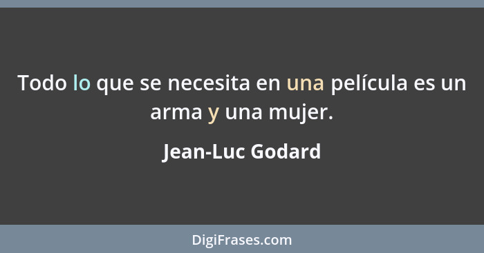 Todo lo que se necesita en una película es un arma y una mujer.... - Jean-Luc Godard