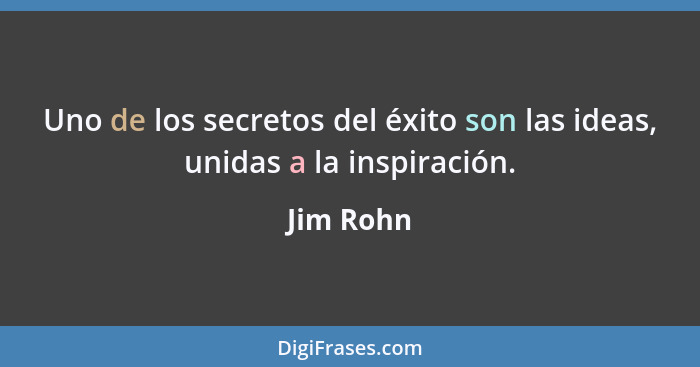 Uno de los secretos del éxito son las ideas, unidas a la inspiración.... - Jim Rohn