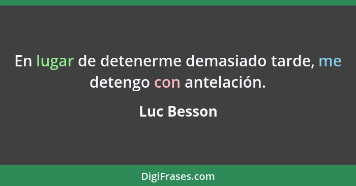 En lugar de detenerme demasiado tarde, me detengo con antelación.... - Luc Besson