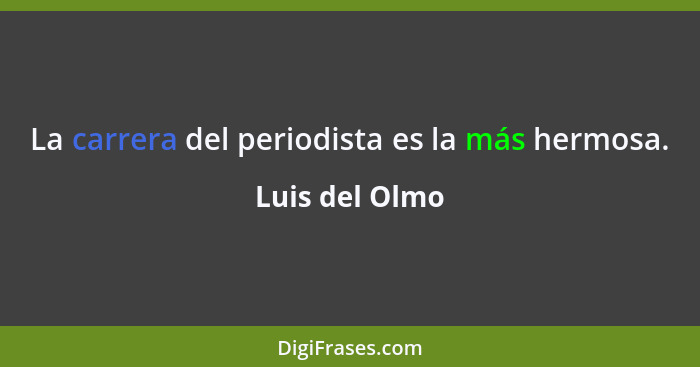 La carrera del periodista es la más hermosa.... - Luis del Olmo