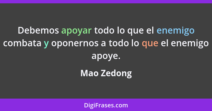 Debemos apoyar todo lo que el enemigo combata y oponernos a todo lo que el enemigo apoye.... - Mao Zedong