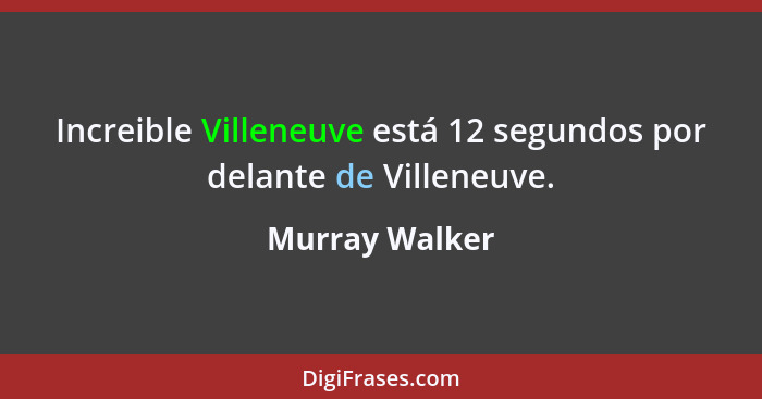 Increible Villeneuve está 12 segundos por delante de Villeneuve.... - Murray Walker