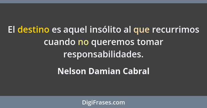 El destino es aquel insólito al que recurrimos cuando no queremos tomar responsabilidades.... - Nelson Damian Cabral