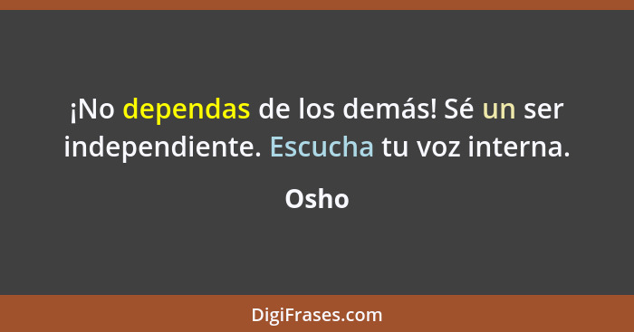 ¡No dependas de los demás! Sé un ser independiente. Escucha tu voz interna.... - Osho