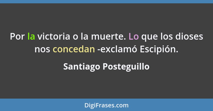 Por la victoria o la muerte. Lo que los dioses nos concedan -exclamó Escipión.... - Santiago Posteguillo