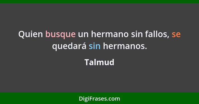 Quien busque un hermano sin fallos, se quedará sin hermanos.... - Talmud