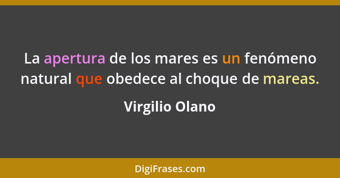 La apertura de los mares es un fenómeno natural que obedece al choque de mareas.... - Virgilio Olano