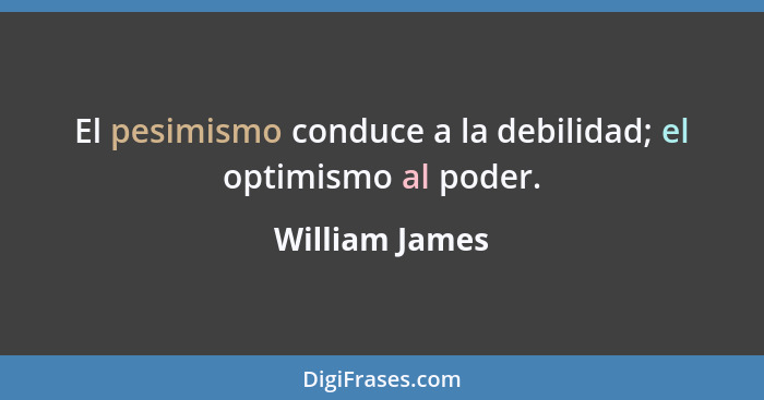 El pesimismo conduce a la debilidad; el optimismo al poder.... - William James