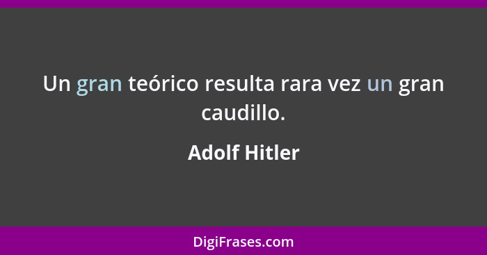 Un gran teórico resulta rara vez un gran caudillo.... - Adolf Hitler