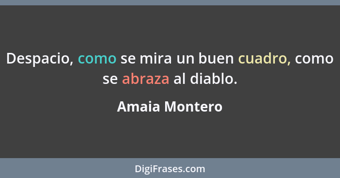 Despacio, como se mira un buen cuadro, como se abraza al diablo.... - Amaia Montero