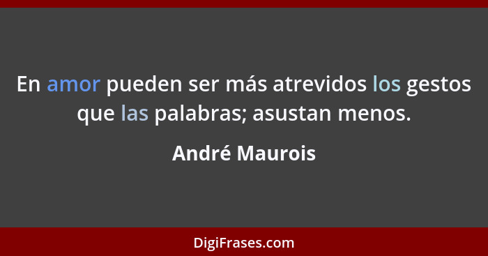 En amor pueden ser más atrevidos los gestos que las palabras; asustan menos.... - André Maurois