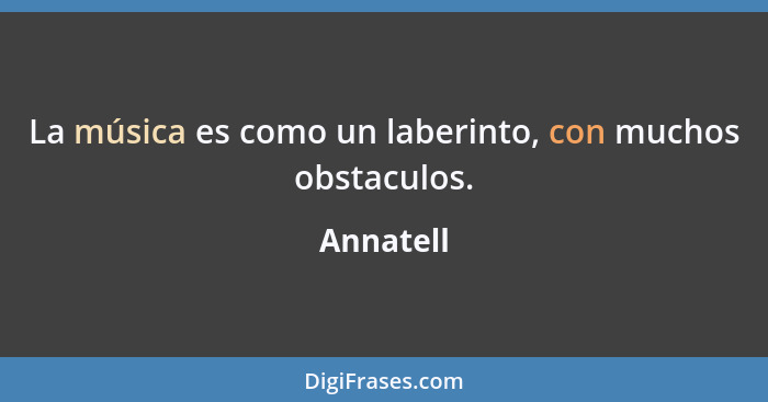 La música es como un laberinto, con muchos obstaculos.... - Annatell