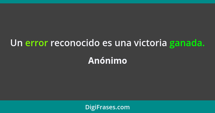 Un error reconocido es una victoria ganada.... - Anónimo