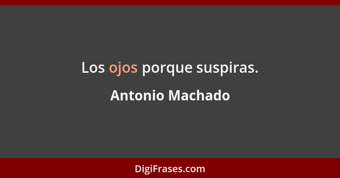 Los ojos porque suspiras.... - Antonio Machado