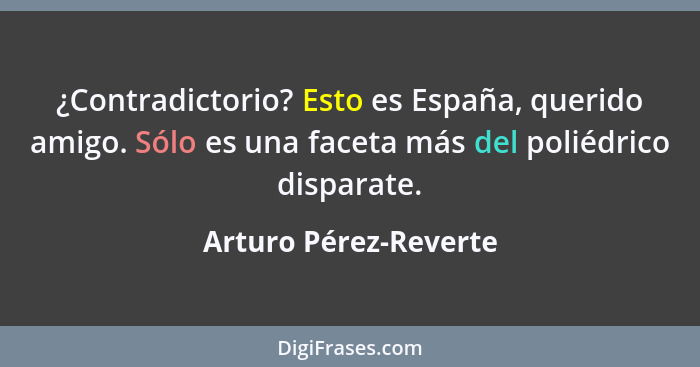 ¿Contradictorio? Esto es España, querido amigo. Sólo es una faceta más del poliédrico disparate.... - Arturo Pérez-Reverte