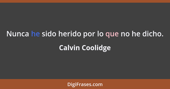 Nunca he sido herido por lo que no he dicho.... - Calvin Coolidge