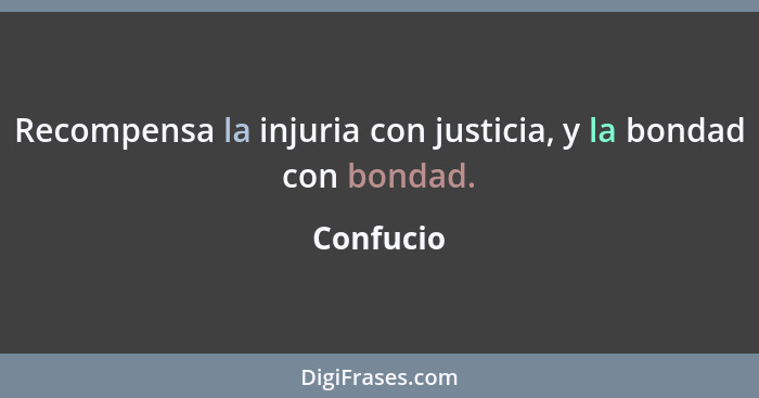 Recompensa la injuria con justicia, y la bondad con bondad.... - Confucio