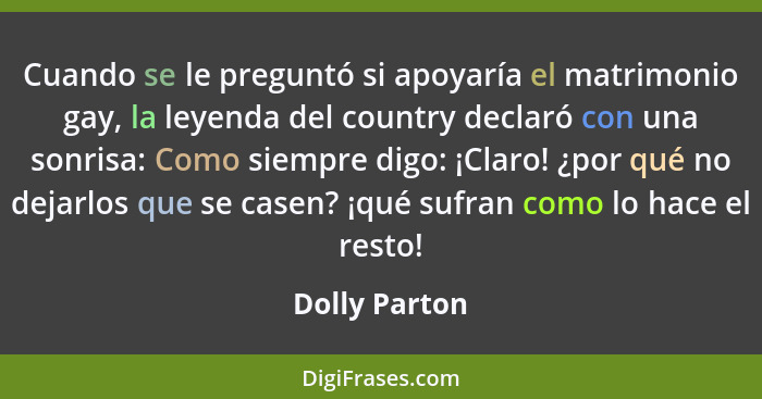 Cuando se le preguntó si apoyaría el matrimonio gay, la leyenda del country declaró con una sonrisa: Como siempre digo: ¡Claro! ¿por qu... - Dolly Parton