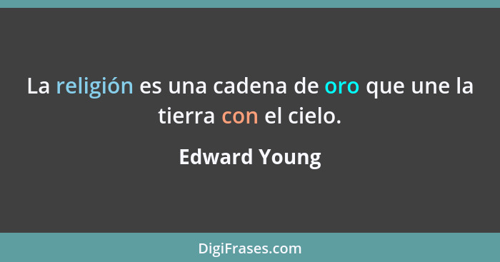 La religión es una cadena de oro que une la tierra con el cielo.... - Edward Young