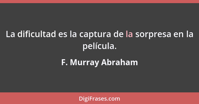 La dificultad es la captura de la sorpresa en la película.... - F. Murray Abraham