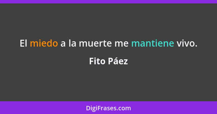 El miedo a la muerte me mantiene vivo.... - Fito Páez