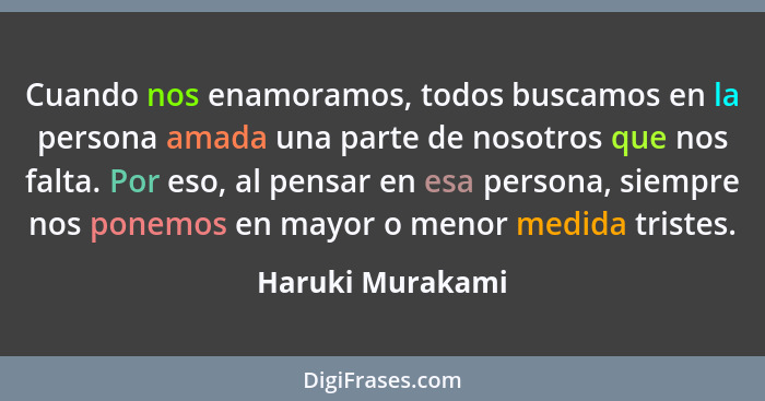 Cuando nos enamoramos, todos buscamos en la persona amada una parte de nosotros que nos falta. Por eso, al pensar en esa persona, si... - Haruki Murakami