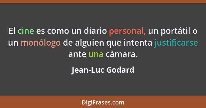 El cine es como un diario personal, un portátil o un monólogo de alguien que intenta justificarse ante una cámara.... - Jean-Luc Godard