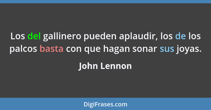 Los del gallinero pueden aplaudir, los de los palcos basta con que hagan sonar sus joyas.... - John Lennon