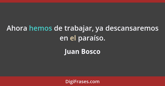 Ahora hemos de trabajar, ya descansaremos en el paraíso.... - Juan Bosco