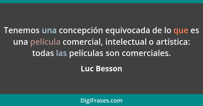 Tenemos una concepción equivocada de lo que es una película comercial, intelectual o artística: todas las películas son comerciales.... - Luc Besson