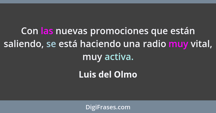 Con las nuevas promociones que están saliendo, se está haciendo una radio muy vital, muy activa.... - Luis del Olmo