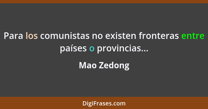 Para los comunistas no existen fronteras entre países o provincias...... - Mao Zedong