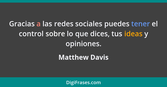 Gracias a las redes sociales puedes tener el control sobre lo que dices, tus ideas y opiniones.... - Matthew Davis