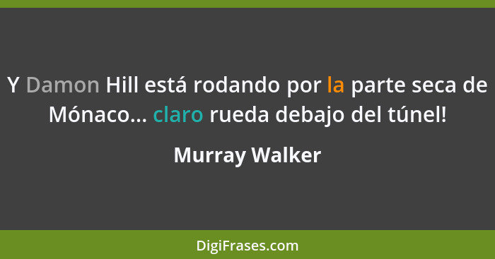 Y Damon Hill está rodando por la parte seca de Mónaco... claro rueda debajo del túnel!... - Murray Walker