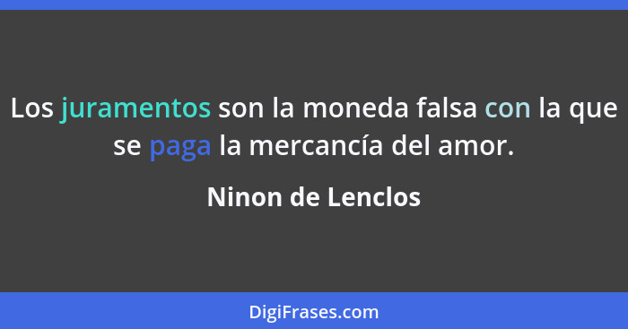 Los juramentos son la moneda falsa con la que se paga la mercancía del amor.... - Ninon de Lenclos