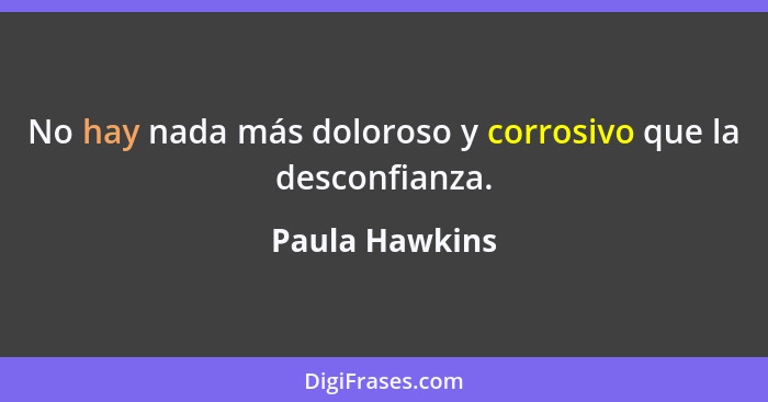 No hay nada más doloroso y corrosivo que la desconfianza.... - Paula Hawkins