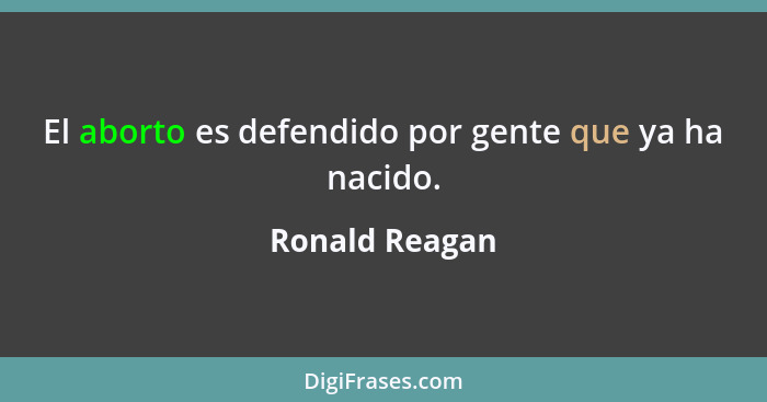 El aborto es defendido por gente que ya ha nacido.... - Ronald Reagan