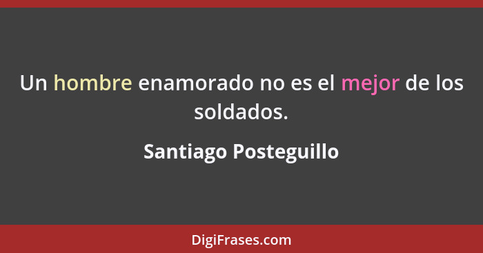 Un hombre enamorado no es el mejor de los soldados.... - Santiago Posteguillo