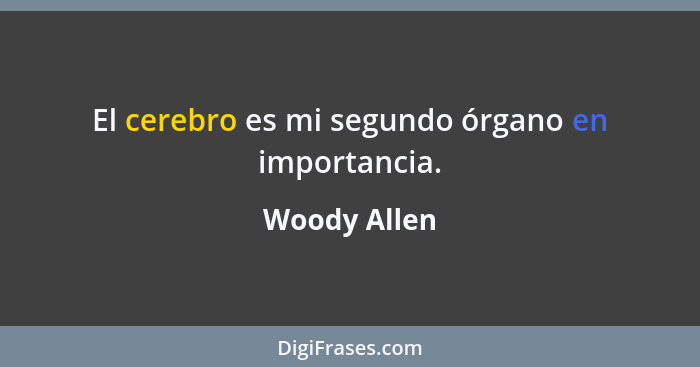 El cerebro es mi segundo órgano en importancia.... - Woody Allen